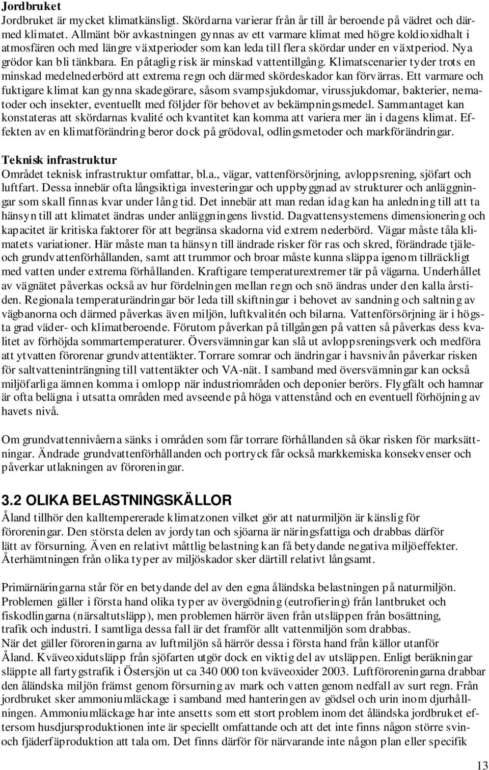 En påtaglig risk är minskad vattentillgång. Klimatscenarier tyder trots en minskad medelnederbörd att extrema regn och därmed skördeskador kan förvärras.