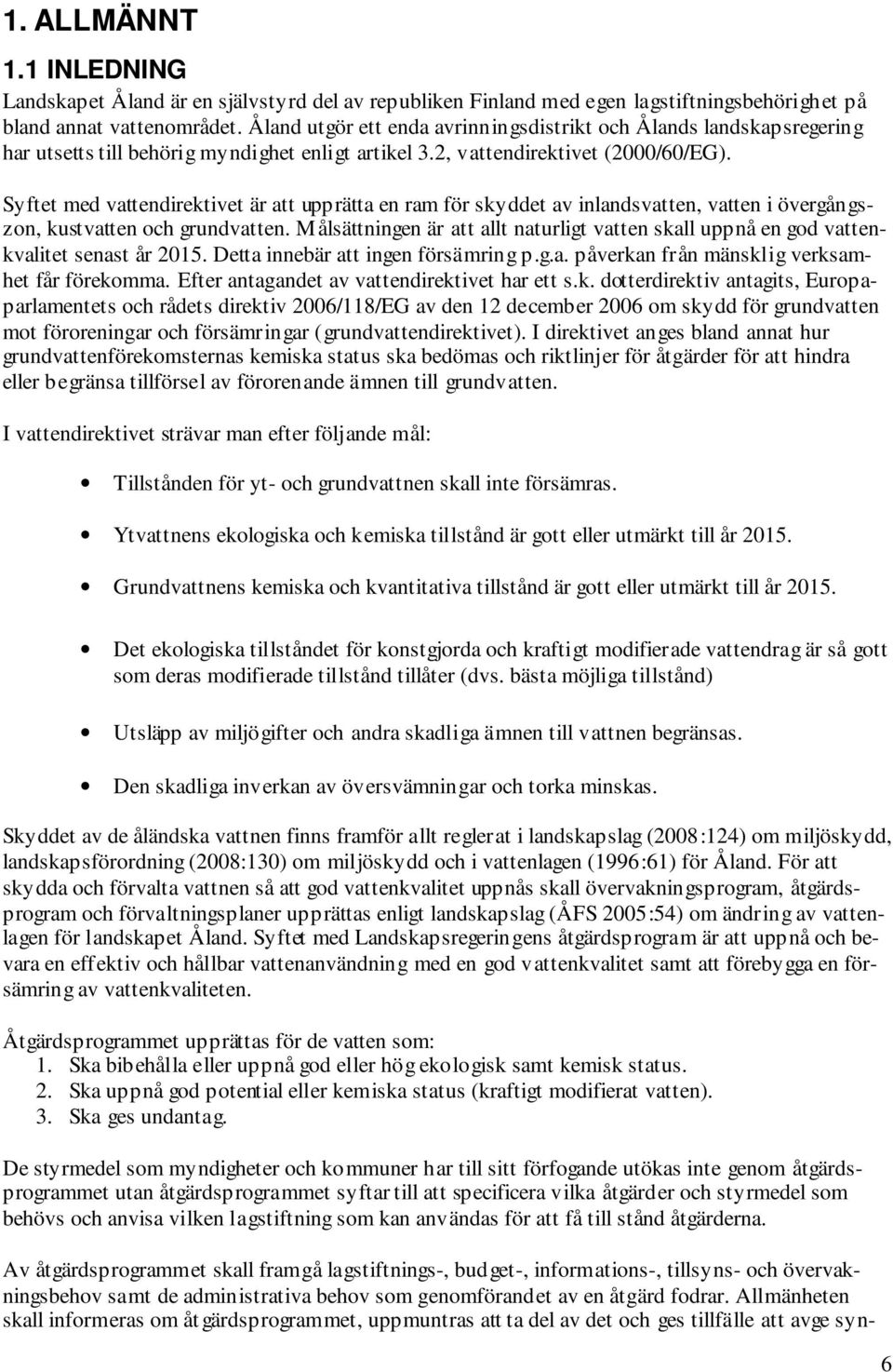 Syftet med vattendirektivet är att upprätta en ram för skyddet av inlandsvatten, vatten i övergångszon, kustvatten och grundvatten.