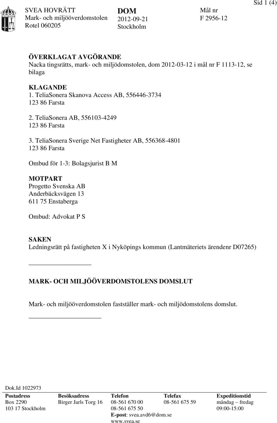 TeliaSonera Sverige Net Fastigheter AB, 556368-4801 Ombud för 1-3: Bolagsjurist B M MOTPART Progetto Svenska AB Anderbäcksvägen 13 611 75 Enstaberga Ombud: Advokat P S SAKEN Ledningsrätt på