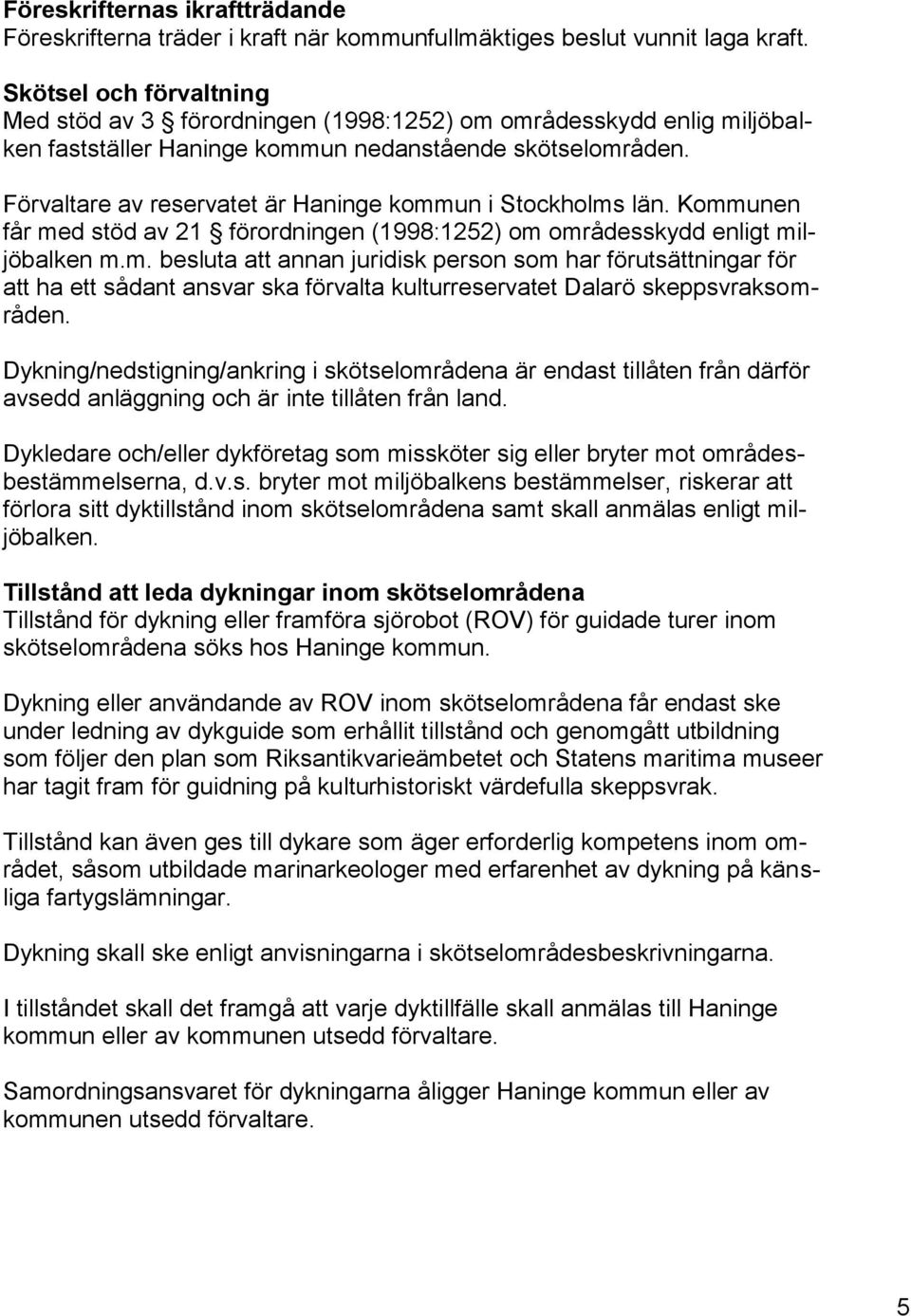 Förvaltare av reservatet är Haninge kommun i Stockholms län. Kommunen får med stöd av 21 förordningen (1998:1252) om områdesskydd enligt miljöbalken m.m. besluta att annan juridisk person som har förutsättningar för att ha ett sådant ansvar ska förvalta kulturreservatet Dalarö skeppsvraksområden.