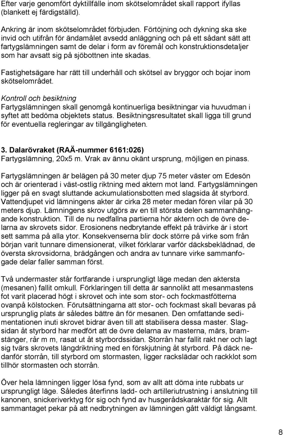 sig på sjöbottnen inte skadas. Fastighetsägare har rätt till underhåll och skötsel av bryggor och bojar inom skötselområdet.