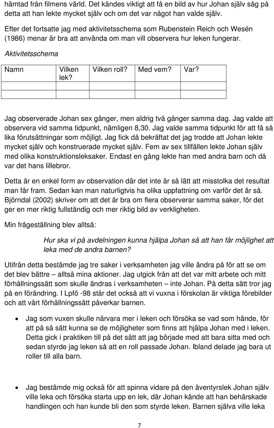 Med vem? Var? Jag observerade Johan sex gånger, men aldrig två gånger samma dag. Jag valde att observera vid samma tidpunkt, nämligen 8,30.