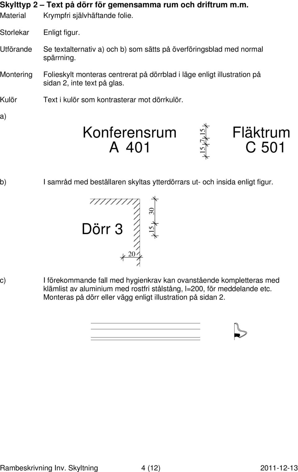 Text i kulör som kontrasterar mot dörrkulör. a) A 401 15 15 7Konferensrum Fläktrum C 501 b) I samråd med beställaren skyltas ytterdörrars ut- och insida enligt figur.