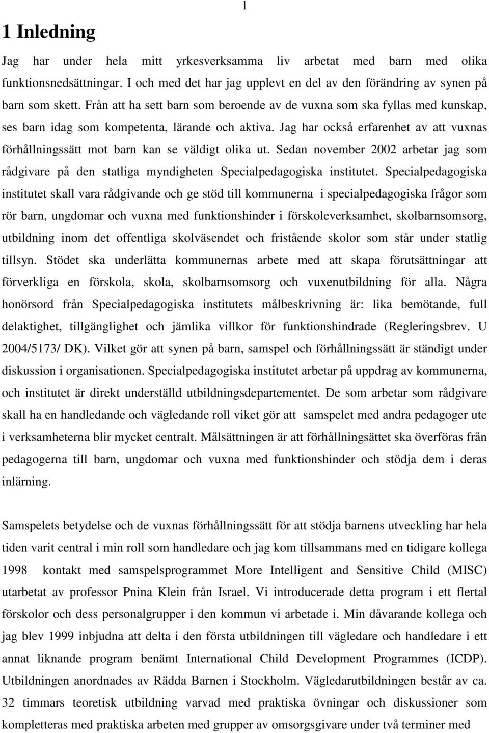 Jag har också erfarenhet av att vuxnas förhållningssätt mot barn kan se väldigt olika ut. Sedan november 2002 arbetar jag som rådgivare på den statliga myndigheten Specialpedagogiska institutet.