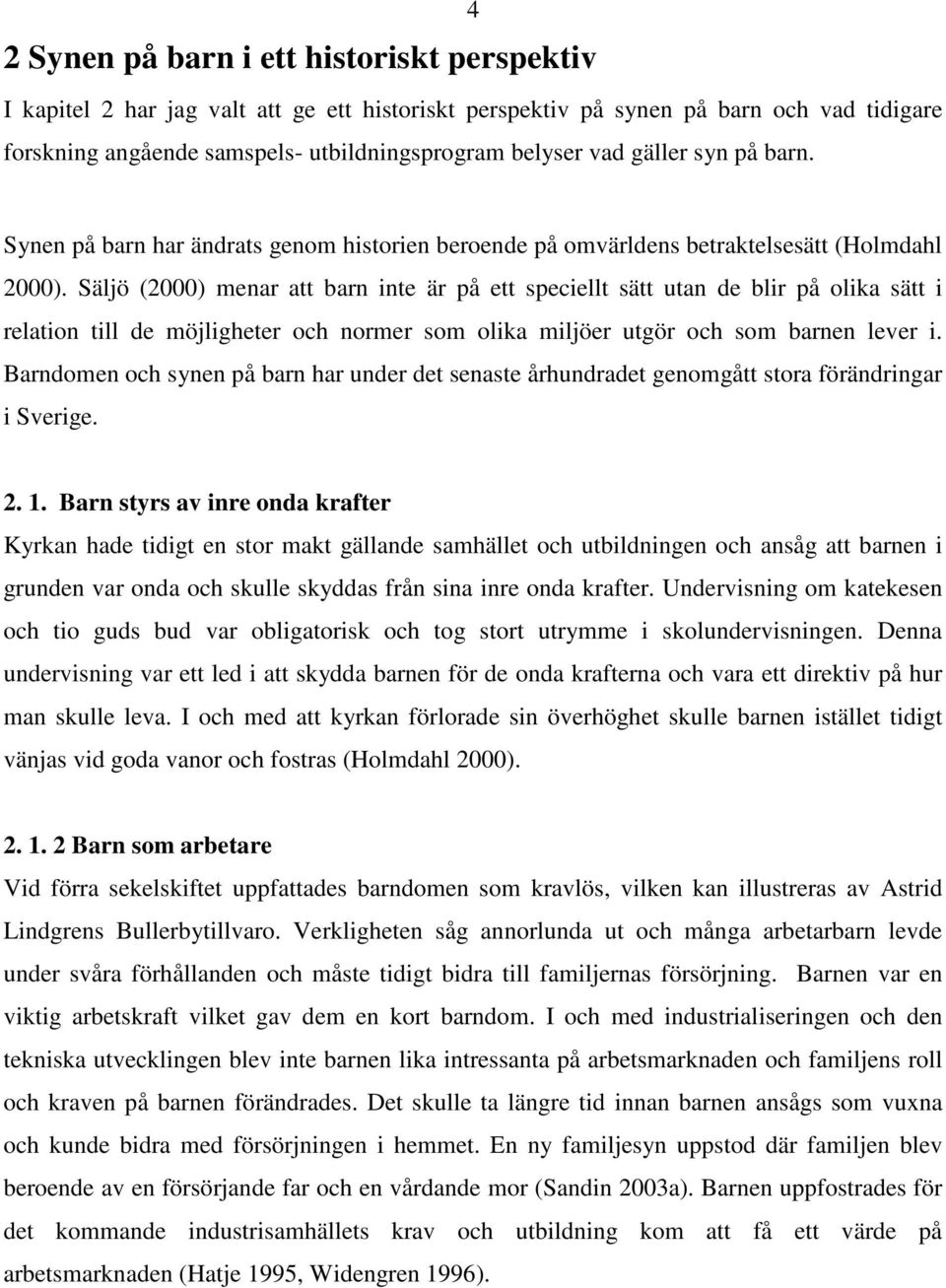 Säljö (2000) menar att barn inte är på ett speciellt sätt utan de blir på olika sätt i relation till de möjligheter och normer som olika miljöer utgör och som barnen lever i.