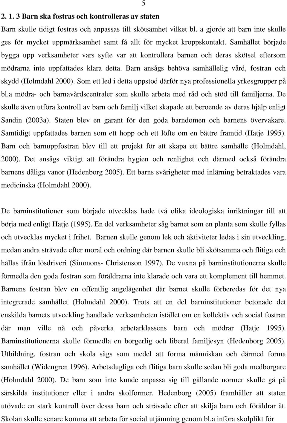 Samhället började bygga upp verksamheter vars syfte var att kontrollera barnen och deras skötsel eftersom mödrarna inte uppfattades klara detta.