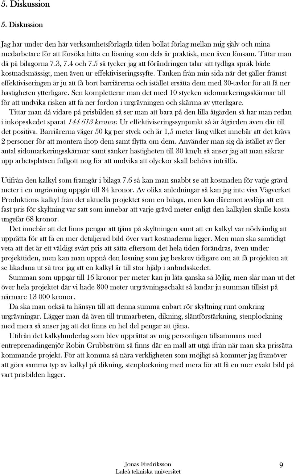 Tanken från min sida när det gäller främst effektiviseringen är ju att få bort barriärerna och istället ersätta dem med 30-tavlor för att få ner hastigheten ytterligare.