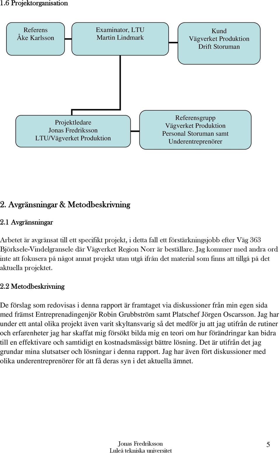 1 Avgränsningar Arbetet är avgränsat till ett specifikt projekt, i detta fall ett förstärkningsjobb efter Väg 363 Björksele-Vindelgransele där Vägverket Region Norr är beställare.