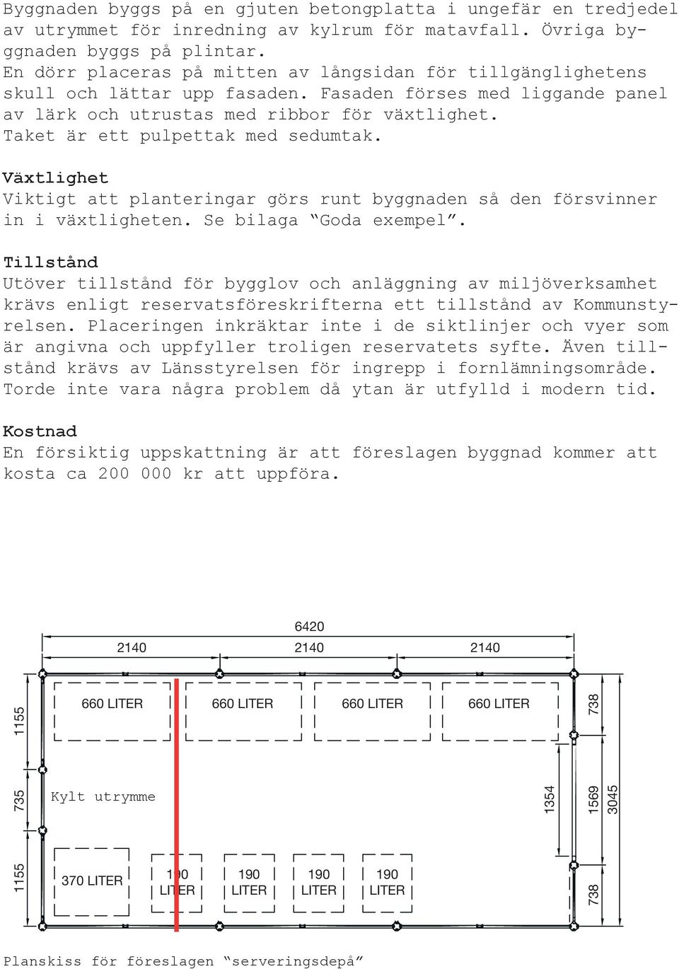 Taket är ett pulpettak med sedumtak. Växtlighet Viktigt att planteringar görs runt byggnaden så den försvinner in i växtligheten. Se bilaga Goda exempel.