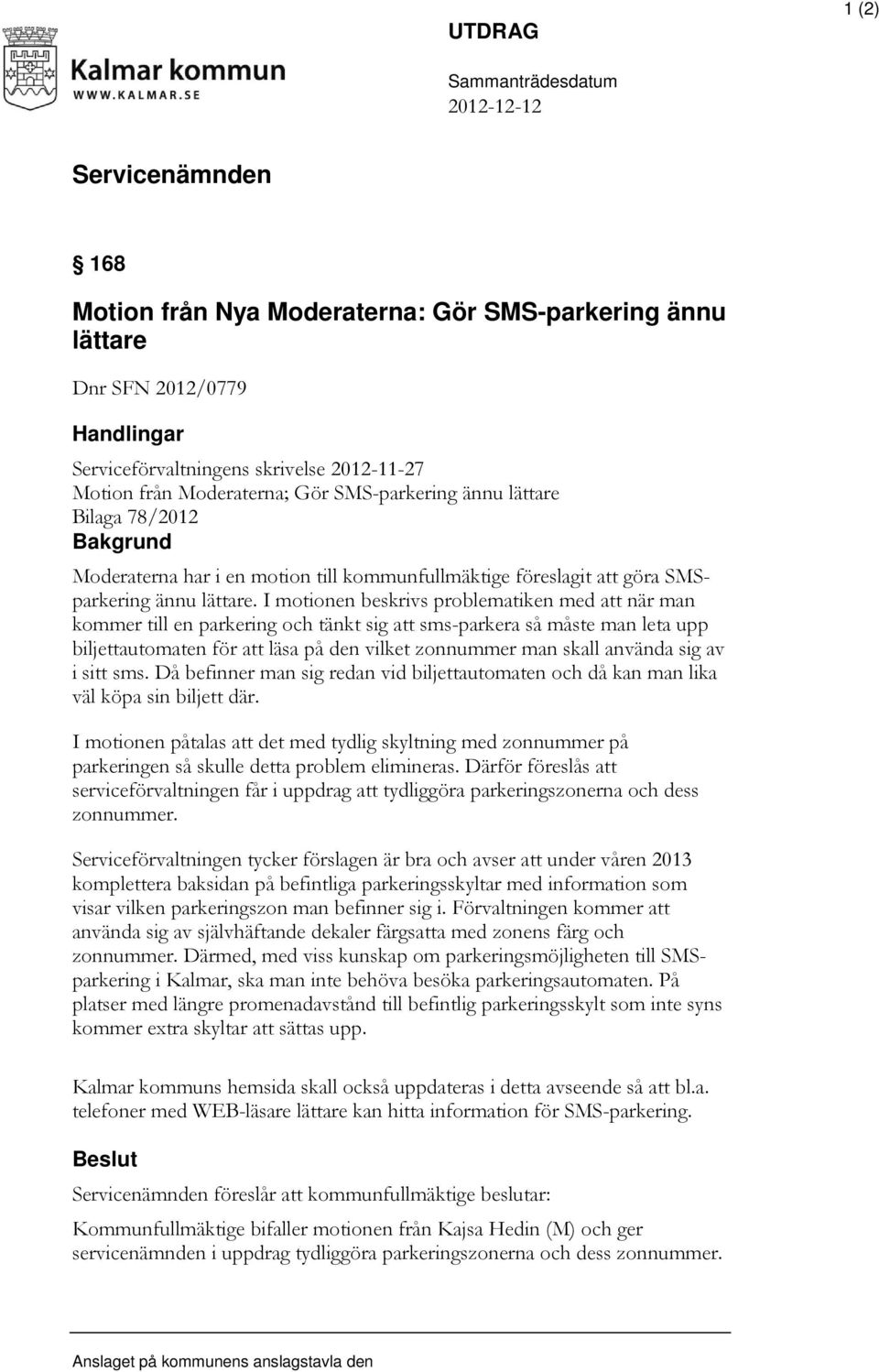 I motionen beskrivs problematiken med att när man kommer till en parkering och tänkt sig att sms-parkera så måste man leta upp biljettautomaten för att läsa på den vilket zonnummer man skall använda