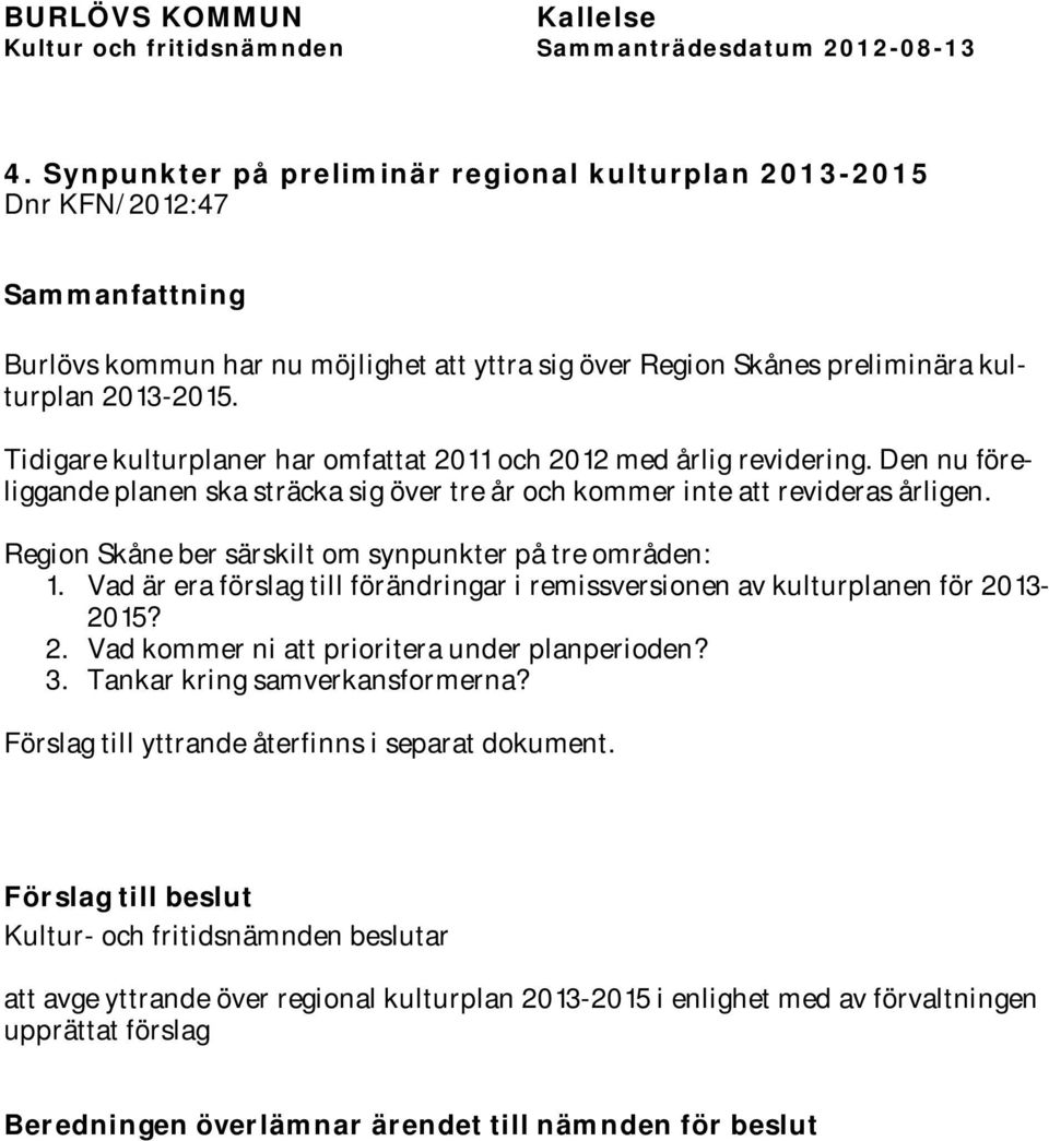Region Skåne ber särskilt om synpunkter på tre områden: 1. Vad är era förslag till förändringar i remissversionen av kulturplanen för 2013-2015? 2. Vad kommer ni att prioritera under planperioden? 3.