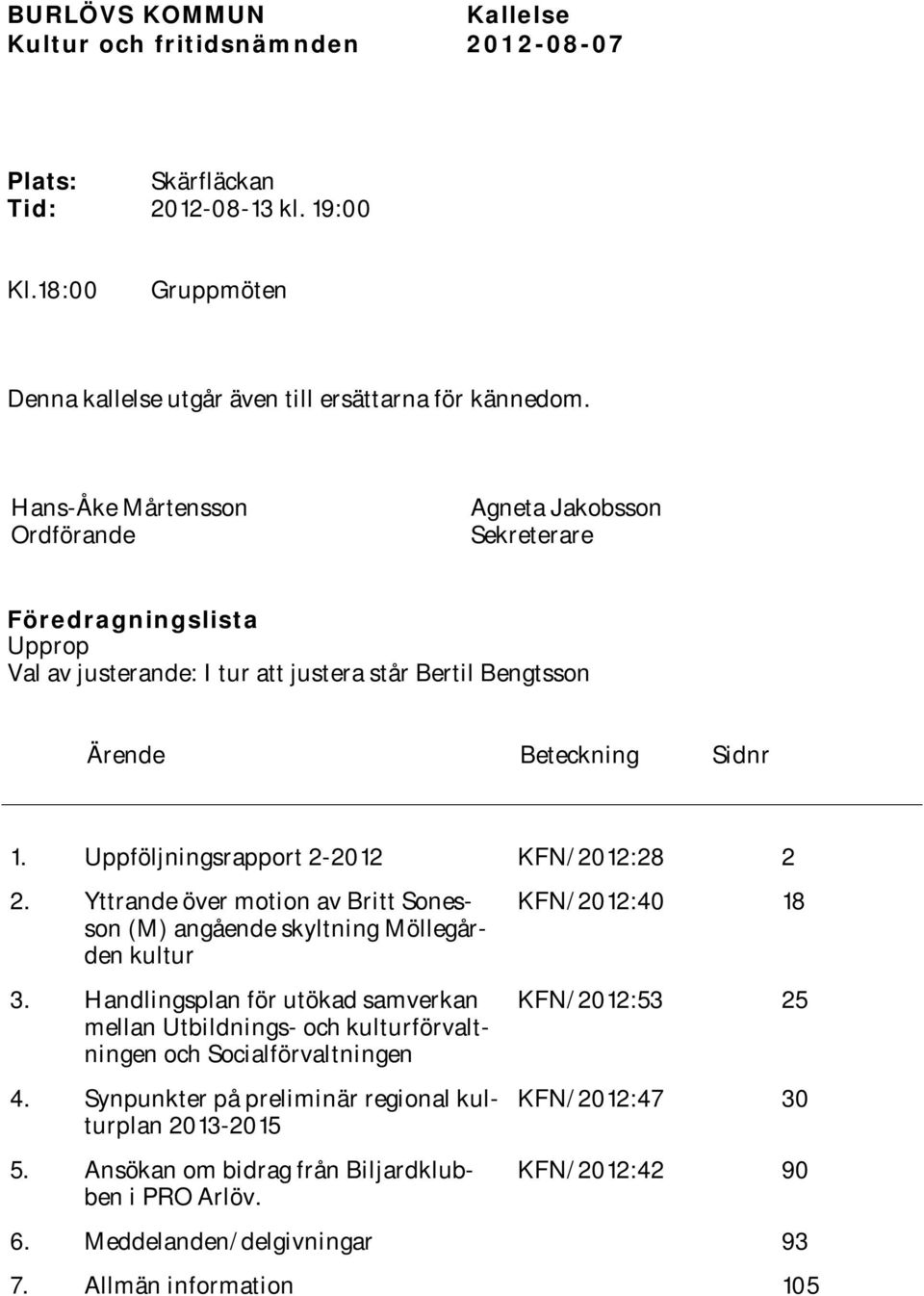 Uppföljningsrapport 2-2012 KFN/2012:28 2 2. Yttrande över motion av Britt Sonesson (M) angående skyltning Möllegården kultur 3.