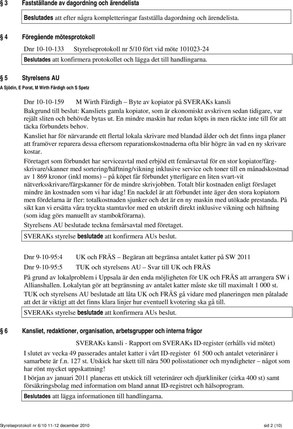 5 Styrelsens AU A Sjödin, E Porat, M Wirth Färdigh och S Spetz Dnr 10-10-159 M Wirth Färdigh Byte av kopiator på SVERAKs kansli Bakgrund till beslut: Kansliets gamla kopiator, som är ekonomiskt