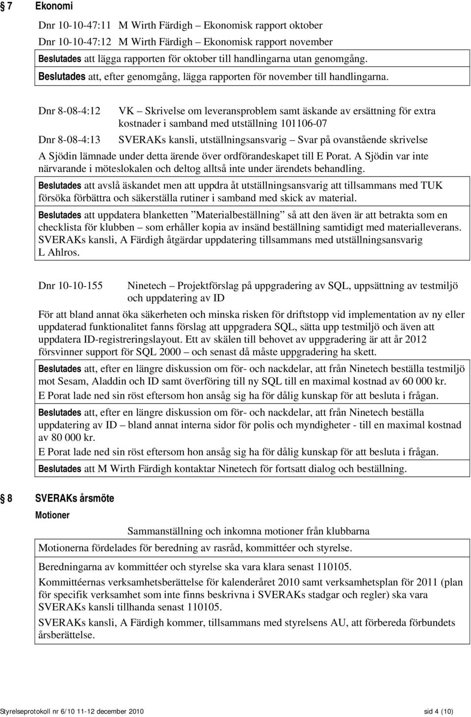 Dnr 8-08-4:12 VK Skrivelse om leveransproblem samt äskande av ersättning för extra kostnader i samband med utställning 101106-07 Dnr 8-08-4:13 SVERAKs kansli, utställningsansvarig Svar på ovanstående