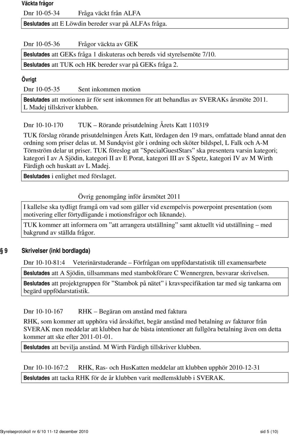 Övrigt Dnr 10-05-35 Sent inkommen motion Beslutades att motionen är för sent inkommen för att behandlas av SVERAKs årsmöte 2011. L Madej tillskriver klubben.