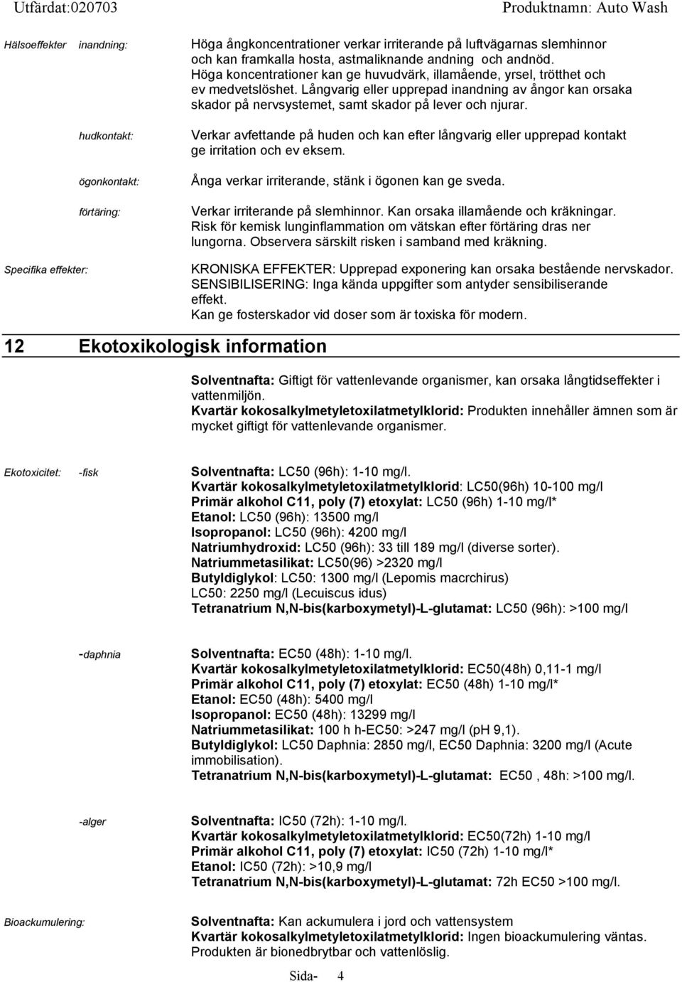 hudkontakt: ögonkontakt: förtäring: Specifika effekter: Verkar avfettande på huden och kan efter långvarig eller upprepad kontakt ge irritation och ev eksem.