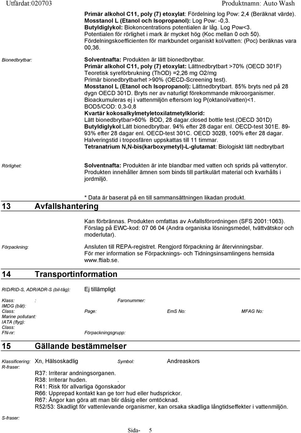 Fördelningskoefficienten för markbundet organiskt kol/vatten: (Poc) beräknas vara 00,36. Solventnafta: Produkten är lätt bionedbrytbar.