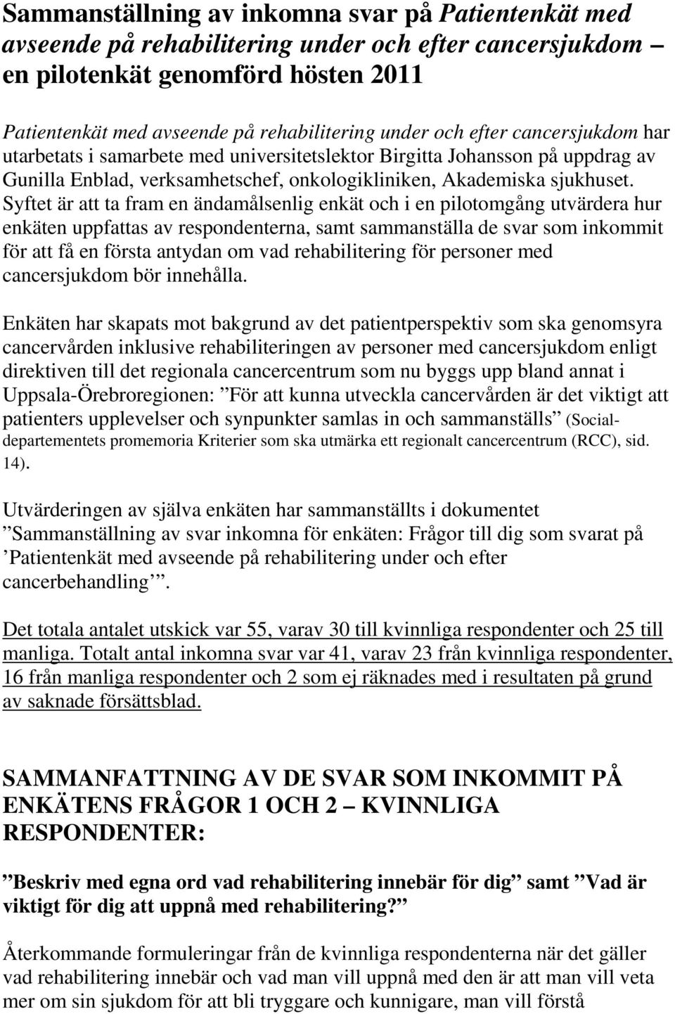 Syftet är att ta fram en ändamålsenlig enkät och i en pilotomgång utvärdera hur enkäten uppfattas av respondenterna, samt sammanställa de svar som inkommit för att få en första antydan om vad