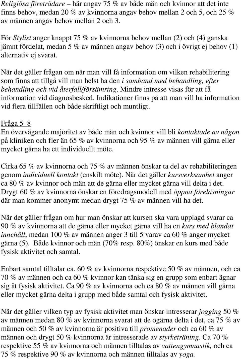 När det gäller frågan om när man vill få information om vilken rehabilitering som finns att tillgå vill man helst ha den i samband med behandling, efter behandling och vid återfall/försämring.