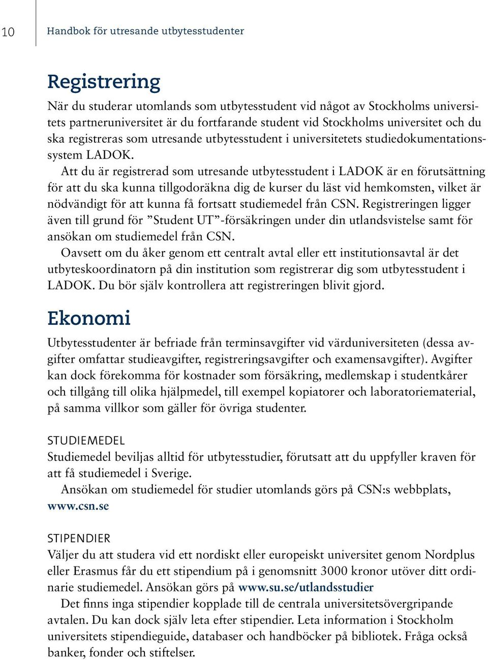 Att du är registrerad som utresande utbytesstudent i LADOK är en förutsättning för att du ska kunna tillgodoräkna dig de kurser du läst vid hemkomsten, vilket är nödvändigt för att kunna få fortsatt