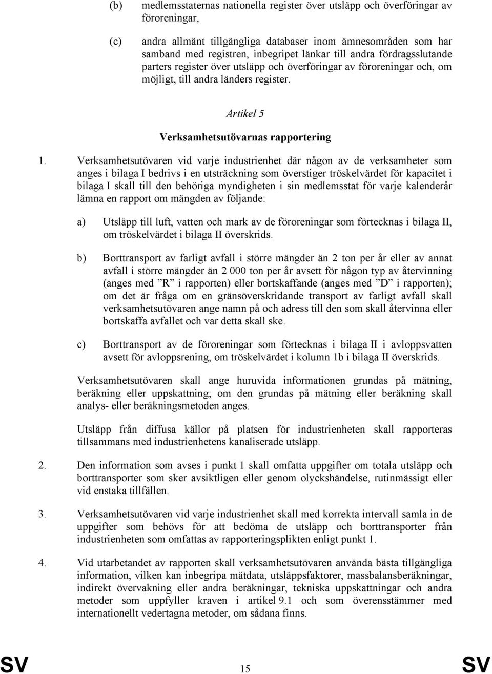 Verksamhetsutövaren vid varje industrienhet där någon av de verksamheter som anges i bilaga I bedrivs i en utsträckning som överstiger tröskelvärdet för kapacitet i bilaga I skall till den behöriga