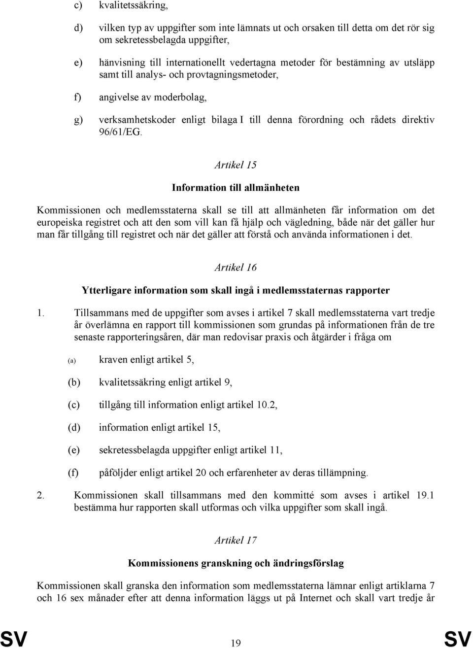 Artikel 5 Information till allmänheten Kommissionen och medlemsstaterna skall se till att allmänheten får information om det europeiska registret och att den som vill kan få hjälp och vägledning,