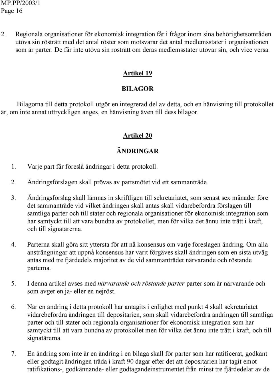 parter. De får inte utöva sin rösträtt om deras medlemsstater utövar sin, och vice versa.