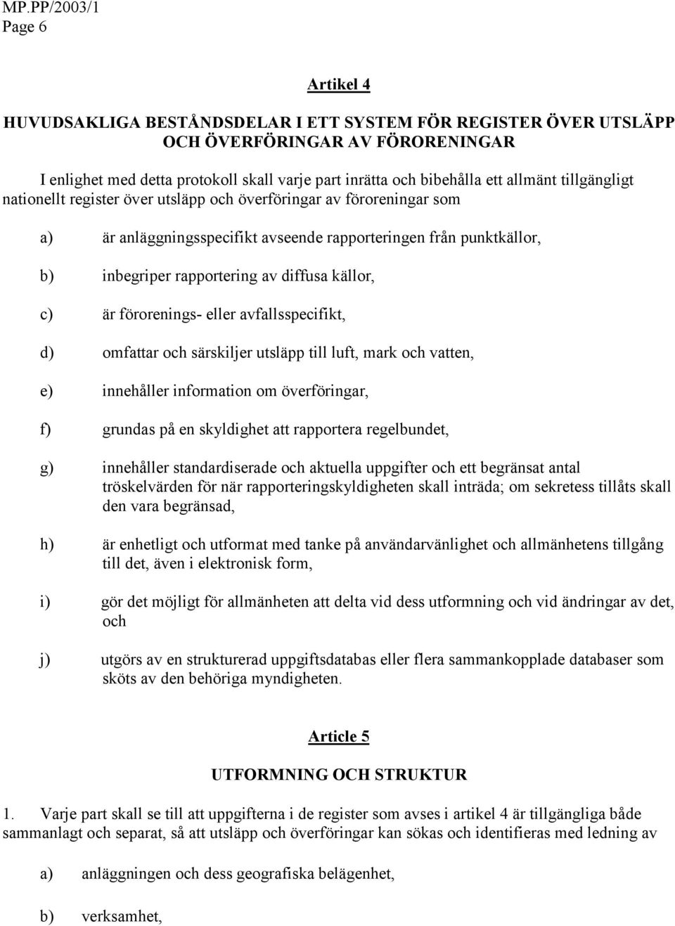 c) är förorenings- eller avfallsspecifikt, d) omfattar och särskiljer utsläpp till luft, mark och vatten, e) innehåller information om överföringar, f) grundas på en skyldighet att rapportera