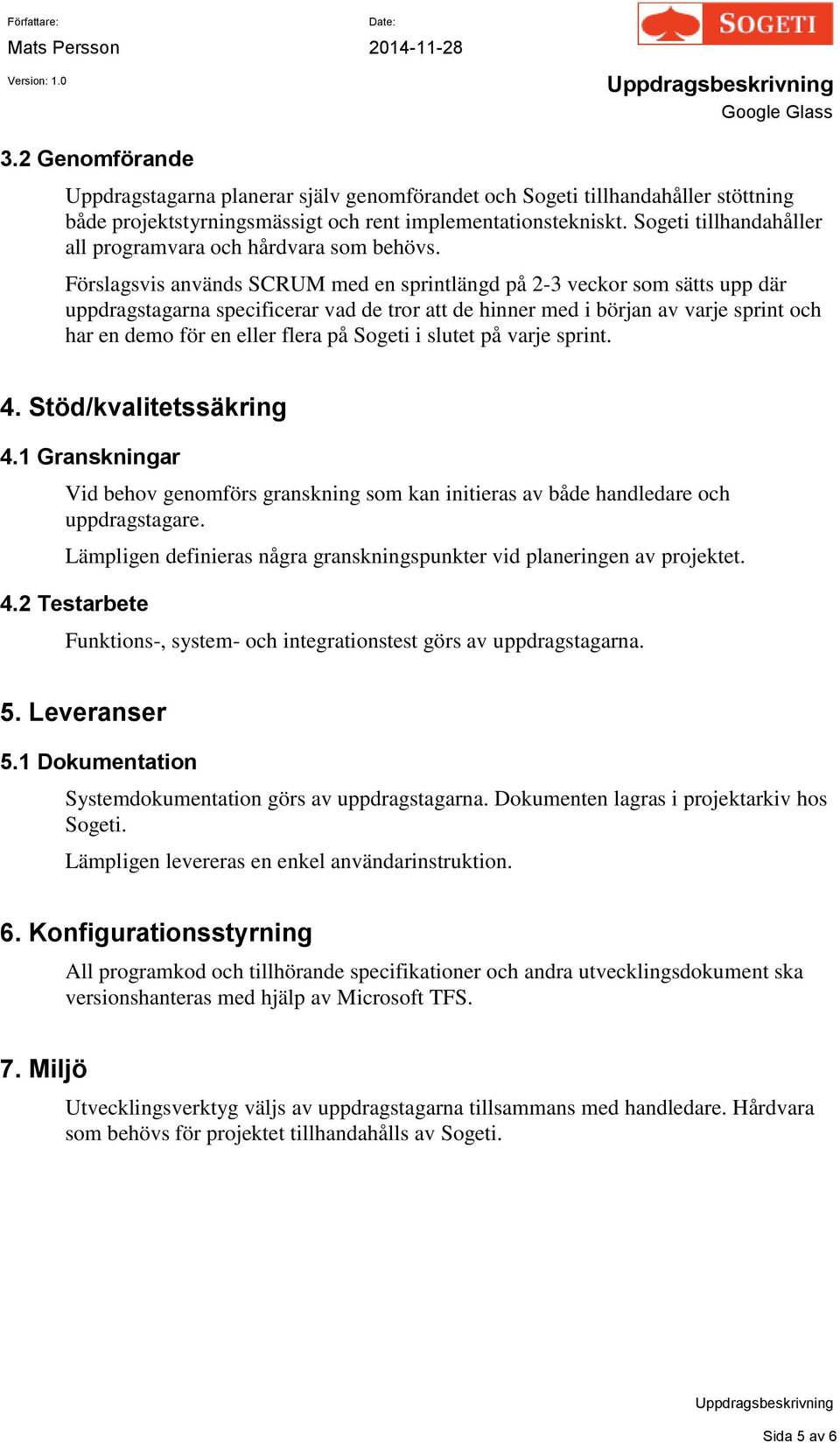 Förslagsvis används SCRUM med en sprintlängd på 2-3 veckor som sätts upp där uppdragstagarna specificerar vad de tror att de hinner med i början av varje sprint och har en demo för en eller flera på