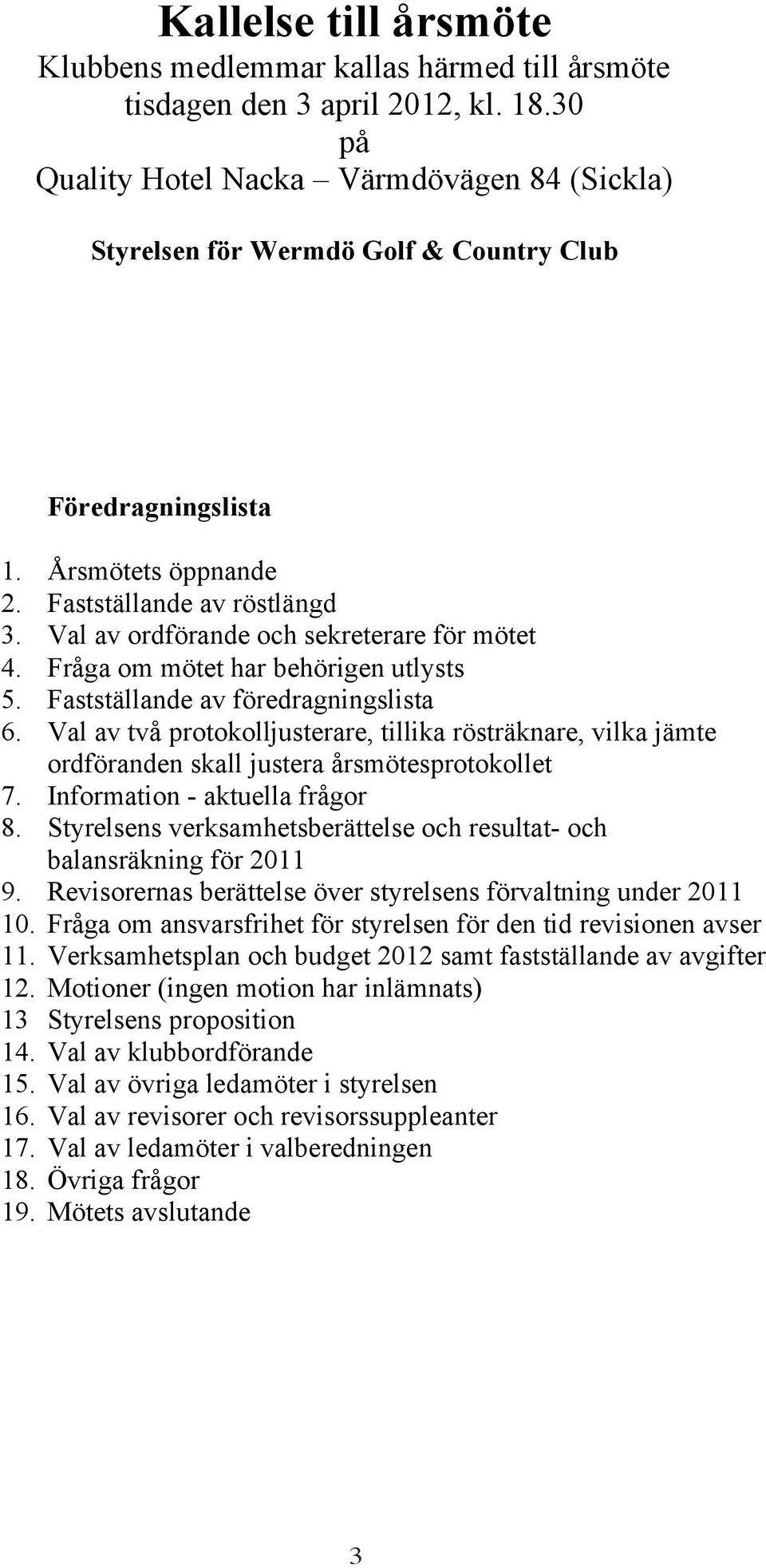 Val av ordförande och sekreterare för mötet 4. Fråga om mötet har behörigen utlysts 5. Fastställande av föredragningslista 6.