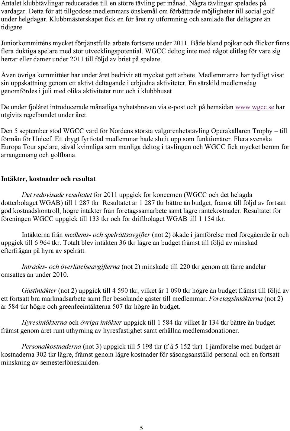 Juniorkommitténs mycket förtjänstfulla arbete fortsatte under 2011. Både bland pojkar och flickor finns flera duktiga spelare med stor utvecklingspotential.