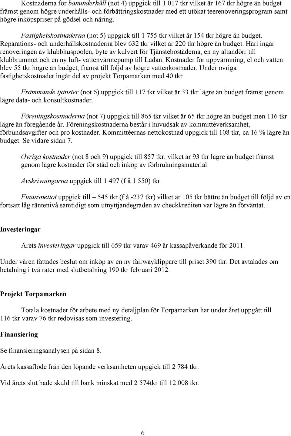 Reparations- och underhållskostnaderna blev 632 tkr vilket är 220 tkr högre än budget.