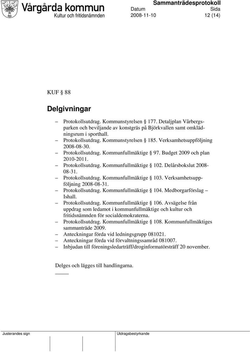 Budget 2009 och plan 2010-2011. Protokollsutdrag. Kommunfullmäktige 102. Delårsbokslut 2008-08-31. Protokollsutdrag. Kommunfullmäktige 103. Verksamhetsuppföljning 2008-08-31. Protokollsutdrag. Kommunfullmäktige 104.