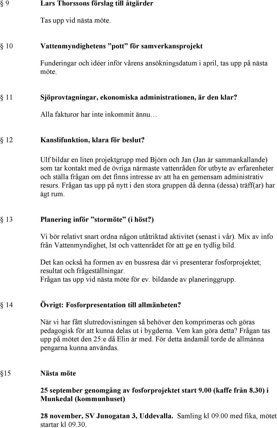 Ulf bildar en liten projektgrupp med Björn och Jan (Jan är sammankallande) som tar kontakt med de övriga närmaste vattenråden för utbyte av erfarenheter och ställa frågan om det finns intresse av att