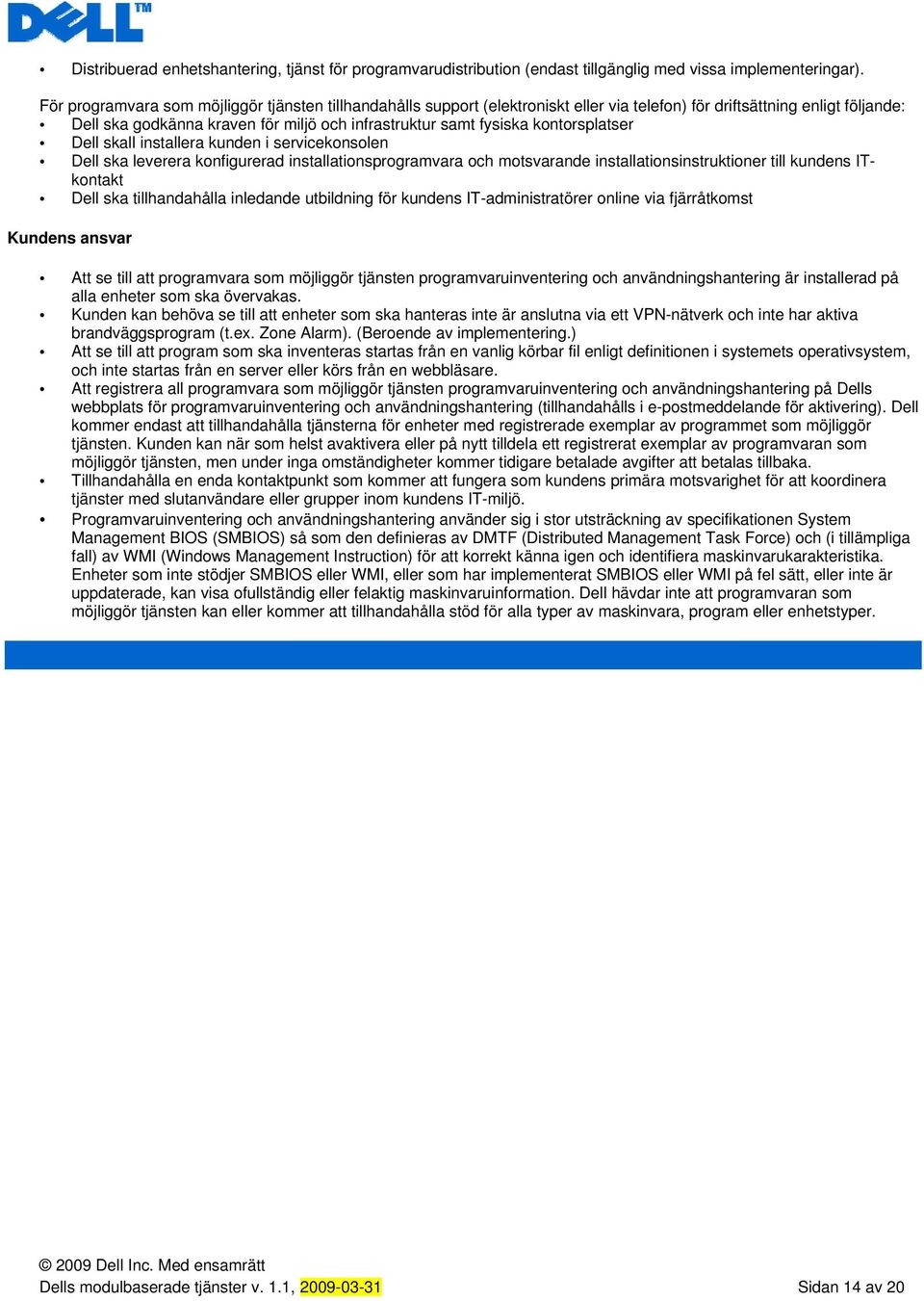 kontorsplatser Dell skall installera kunden i servicekonsolen Dell ska leverera konfigurerad installationsprogramvara och motsvarande installationsinstruktioner till kundens ITkontakt Dell ska