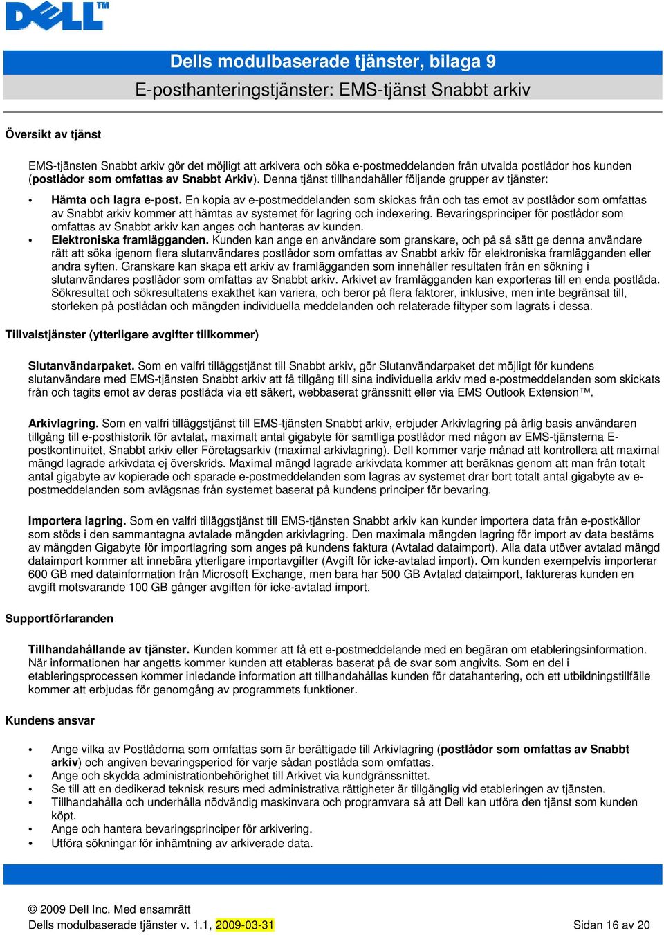 En kopia av e-postmeddelanden som skickas från och tas emot av postlådor som omfattas av Snabbt arkiv kommer att hämtas av systemet för lagring och indexering.