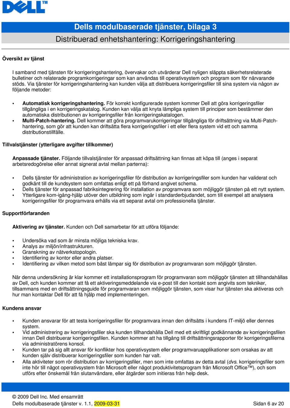 Via tjänster för korrigeringshantering kan kunden välja att distribuera korrigeringsfiler till sina system via någon av följande metoder: Automatisk korrigeringshantering.