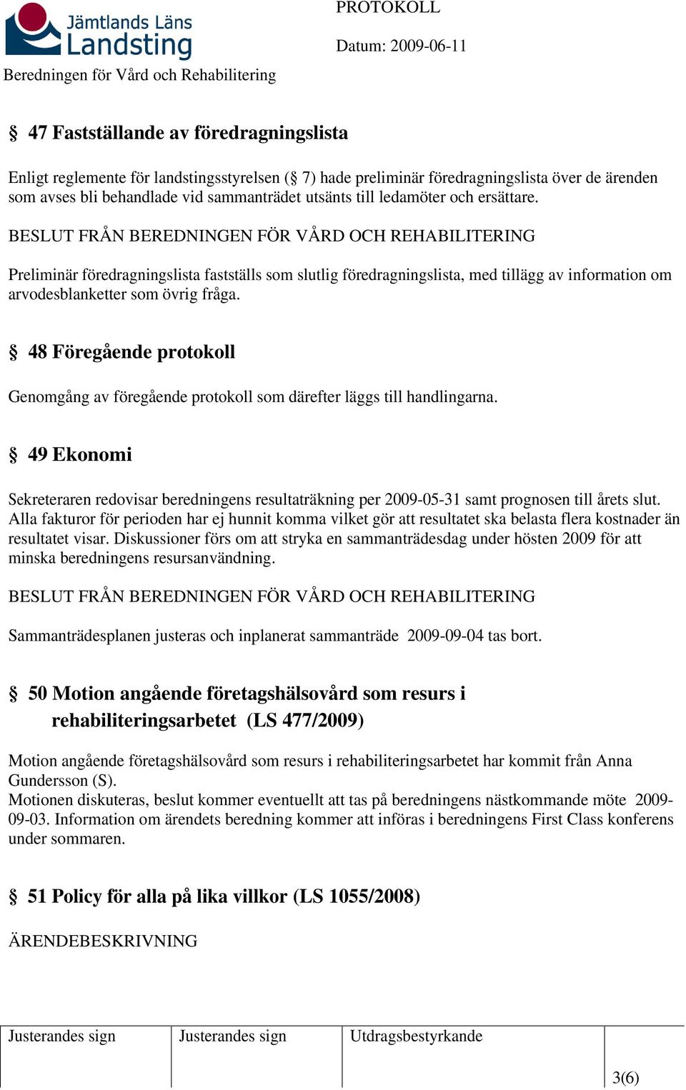 BESLUT FRÅN BEREDNINGEN FÖR VÅRD OCH REHABILITERING Preliminär föredragningslista fastställs som slutlig föredragningslista, med tillägg av information om arvodesblanketter som övrig fråga.