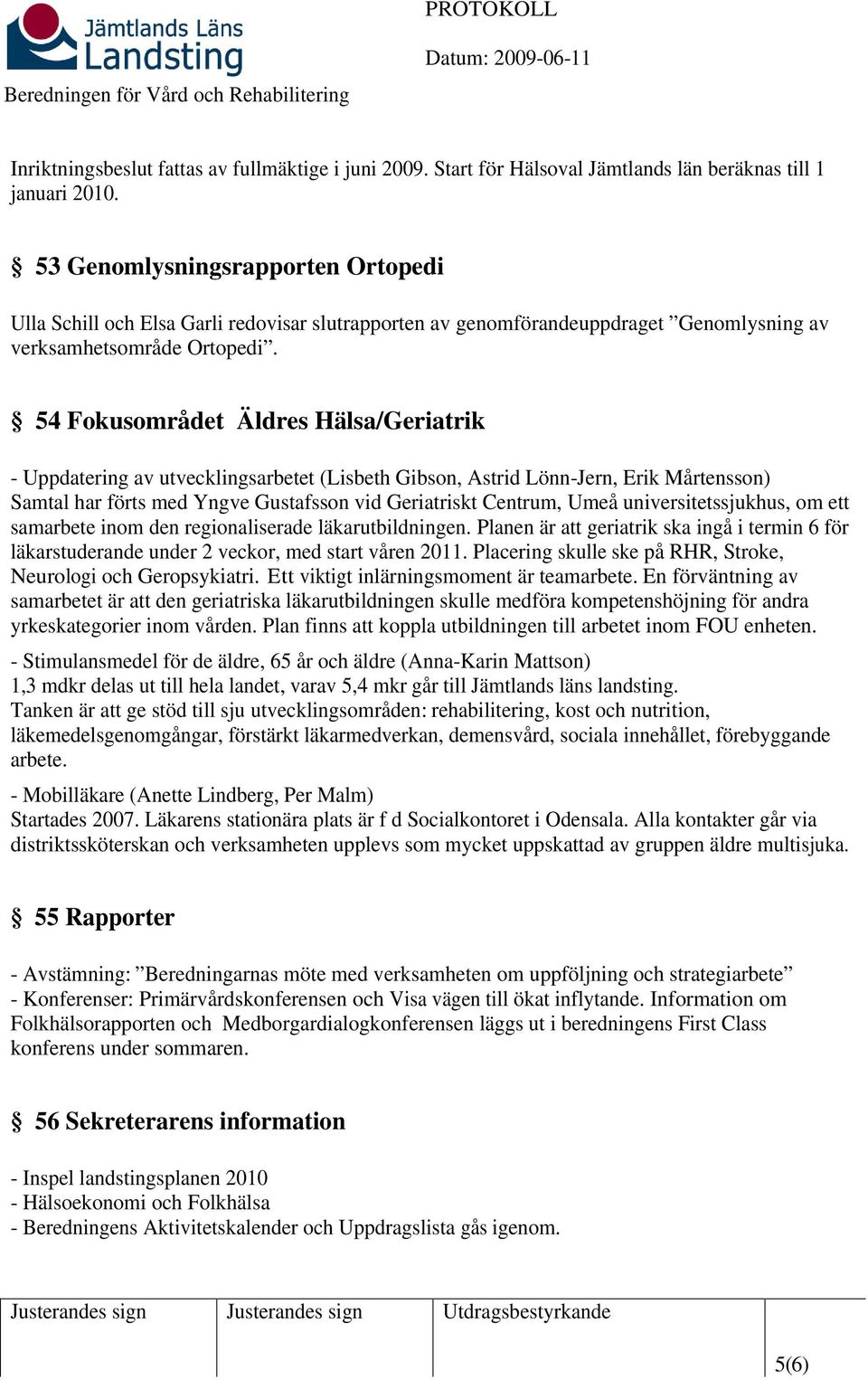 54 Fokusområdet Äldres Hälsa/Geriatrik - Uppdatering av utvecklingsarbetet (Lisbeth Gibson, Astrid Lönn-Jern, Erik Mårtensson) Samtal har förts med Yngve Gustafsson vid Geriatriskt Centrum, Umeå