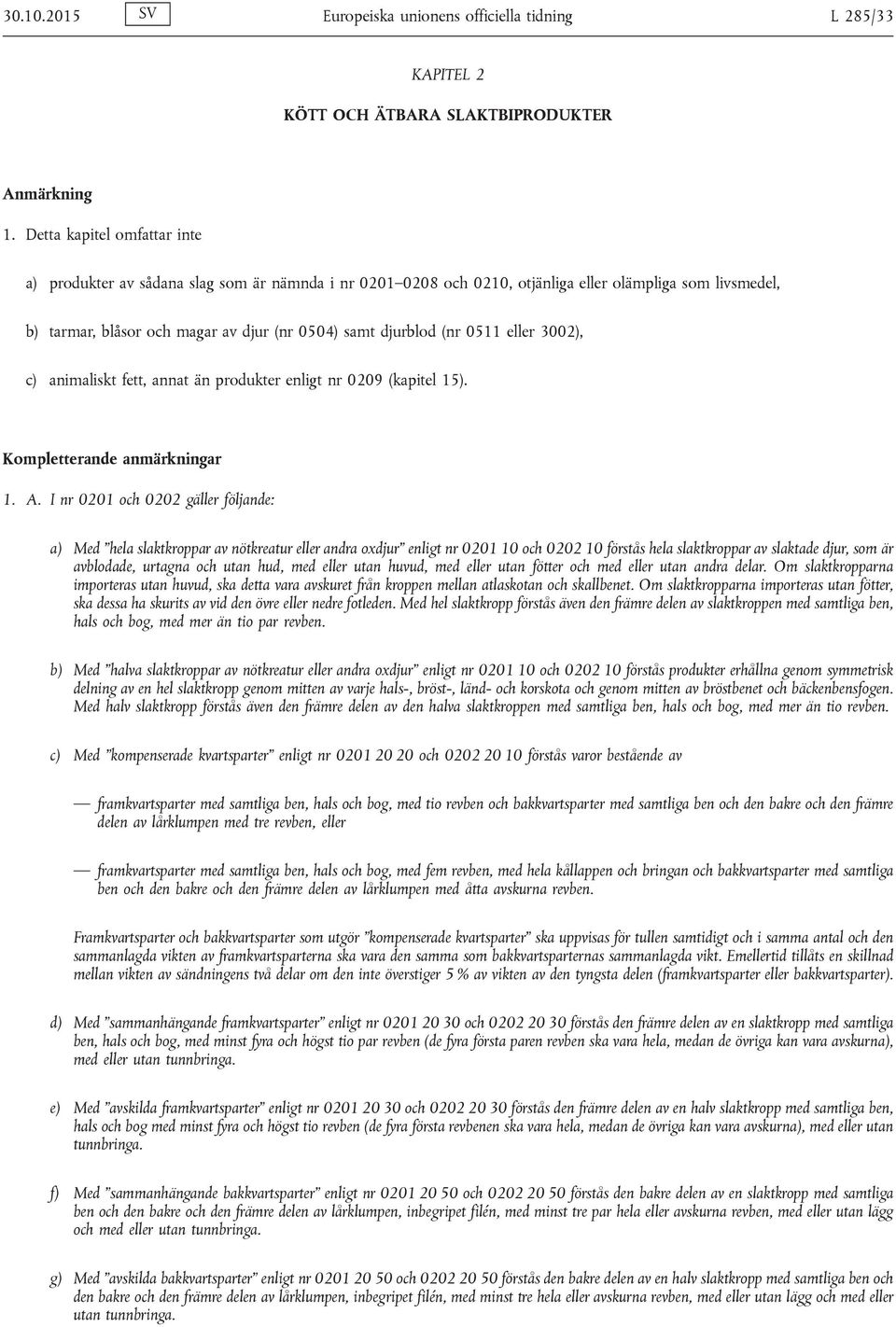 0511 eller 3002), c) animaliskt fett, annat än produkter enligt nr 0209 (kapitel 15). Kompletterande anmärkningar 1. A.