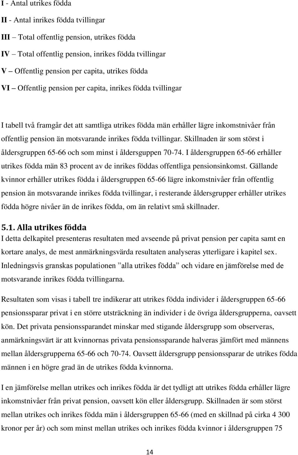 födda tvillingar. Skillnaden är som störst i åldersgruppen 65-66 och som minst i åldersguppen 70-74.