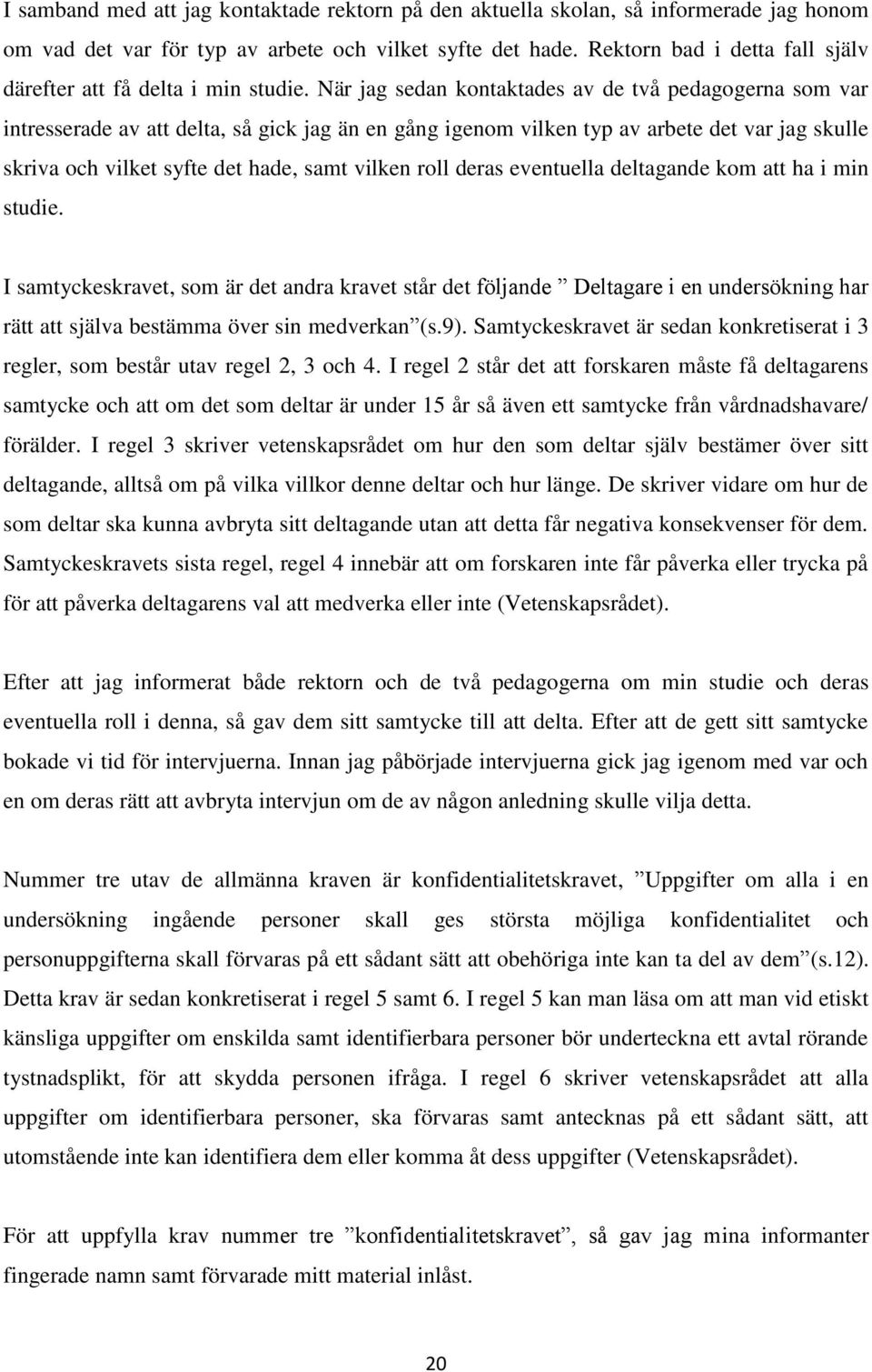 När jag sedan kontaktades av de två pedagogerna som var intresserade av att delta, så gick jag än en gång igenom vilken typ av arbete det var jag skulle skriva och vilket syfte det hade, samt vilken