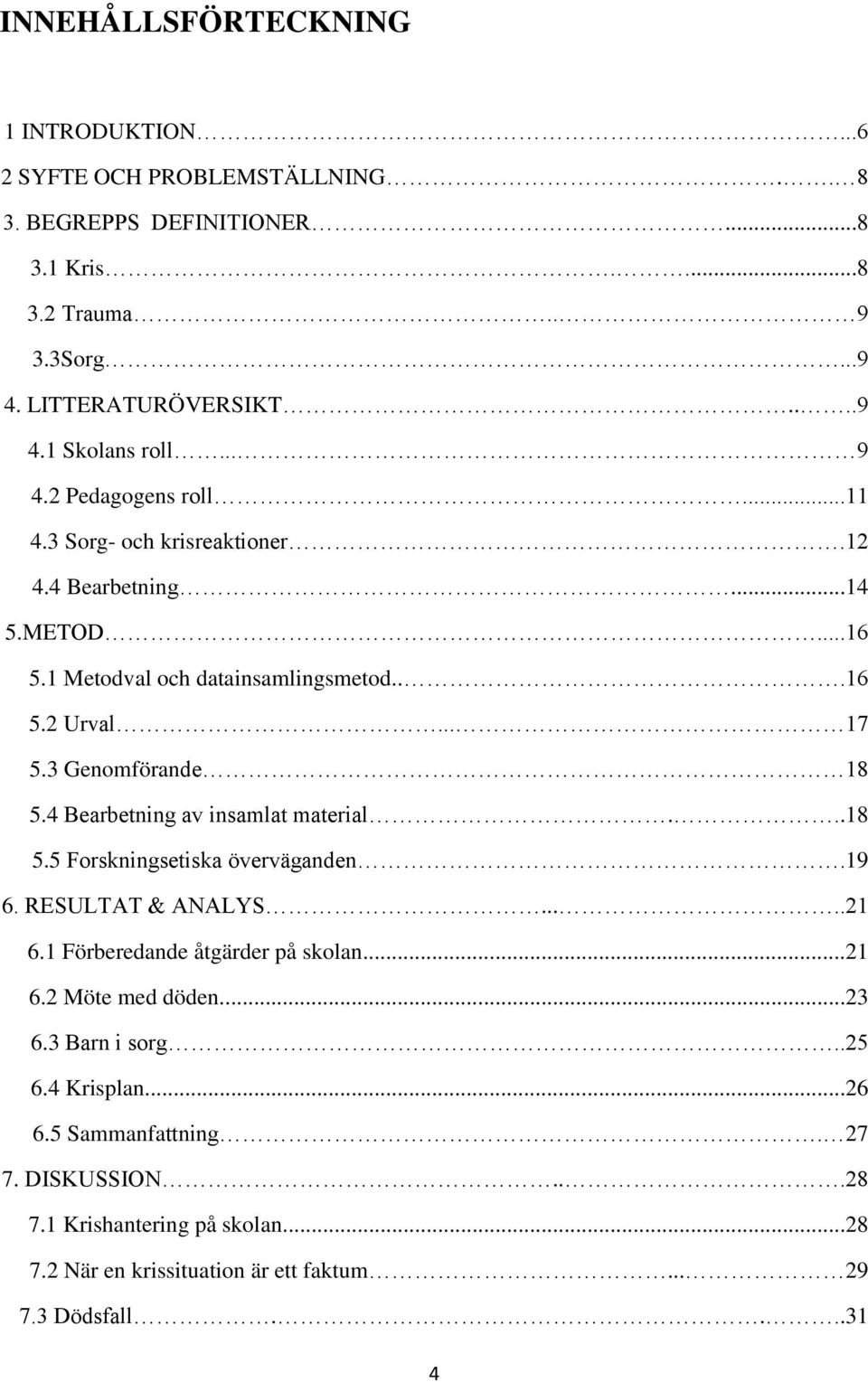 4 Bearbetning av insamlat material...18 5.5 Forskningsetiska överväganden.19 6. RESULTAT & ANALYS.....21 6.1 Förberedande åtgärder på skolan...21 6.2 Möte med döden...23 6.