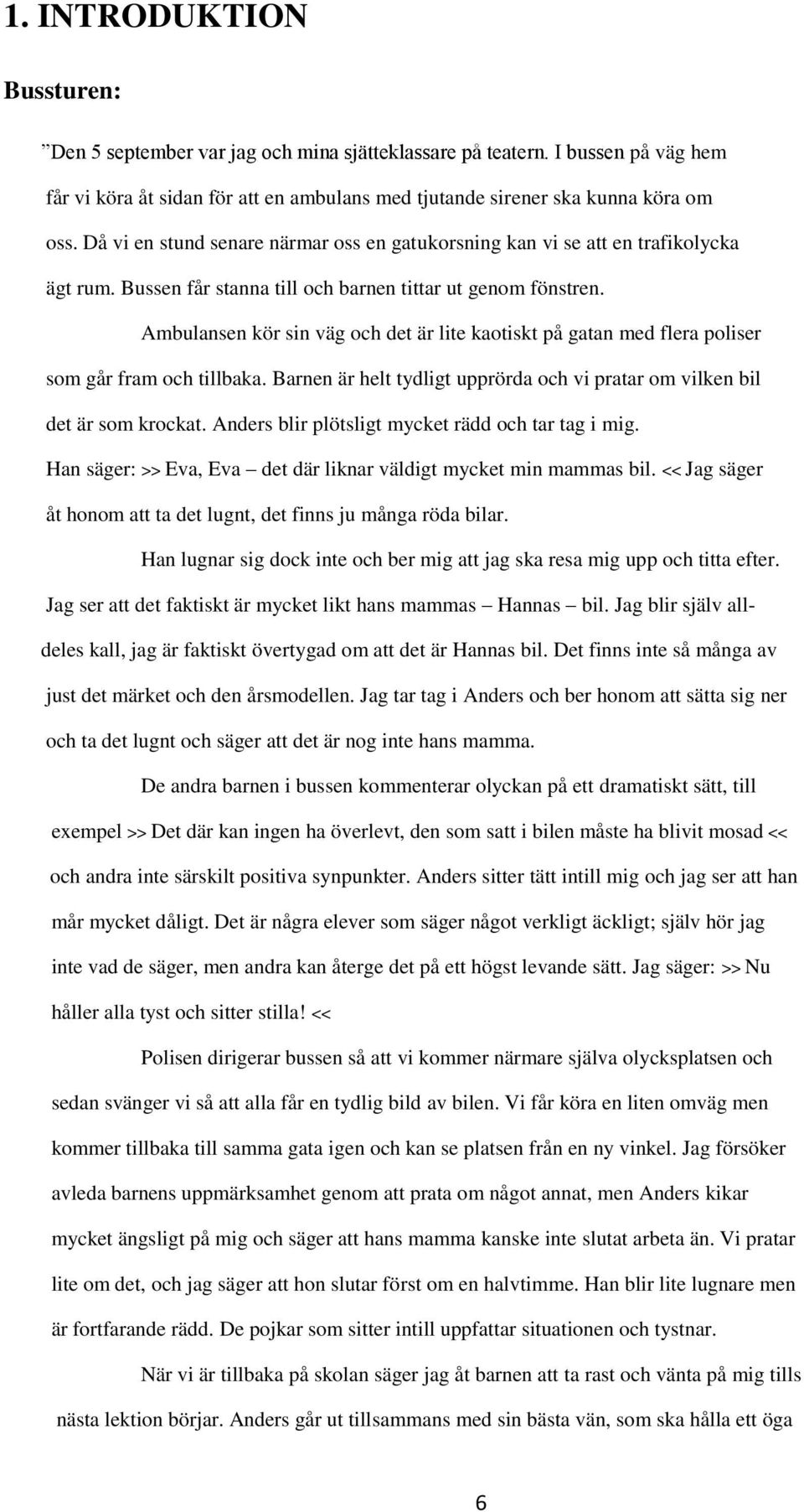 Ambulansen kör sin väg och det är lite kaotiskt på gatan med flera poliser som går fram och tillbaka. Barnen är helt tydligt upprörda och vi pratar om vilken bil det är som krockat.