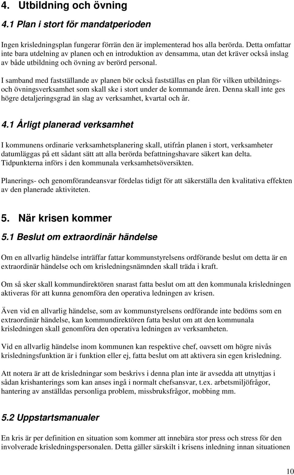 I samband med fastställande av planen bör också fastställas en plan för vilken utbildningsoch övningsverksamhet som skall ske i stort under de kommande åren.