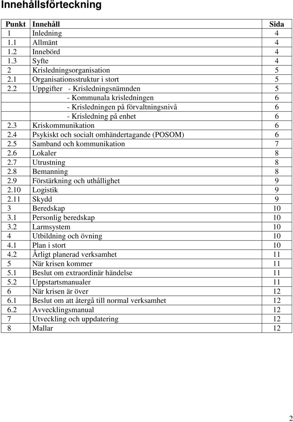 4 Psykiskt och socialt omhändertagande (POSOM) 6 2.5 Samband och kommunikation 7 2.6 Lokaler 8 2.7 Utrustning 8 2.8 Bemanning 8 2.9 Förstärkning och uthållighet 9 2.10 Logistik 9 2.