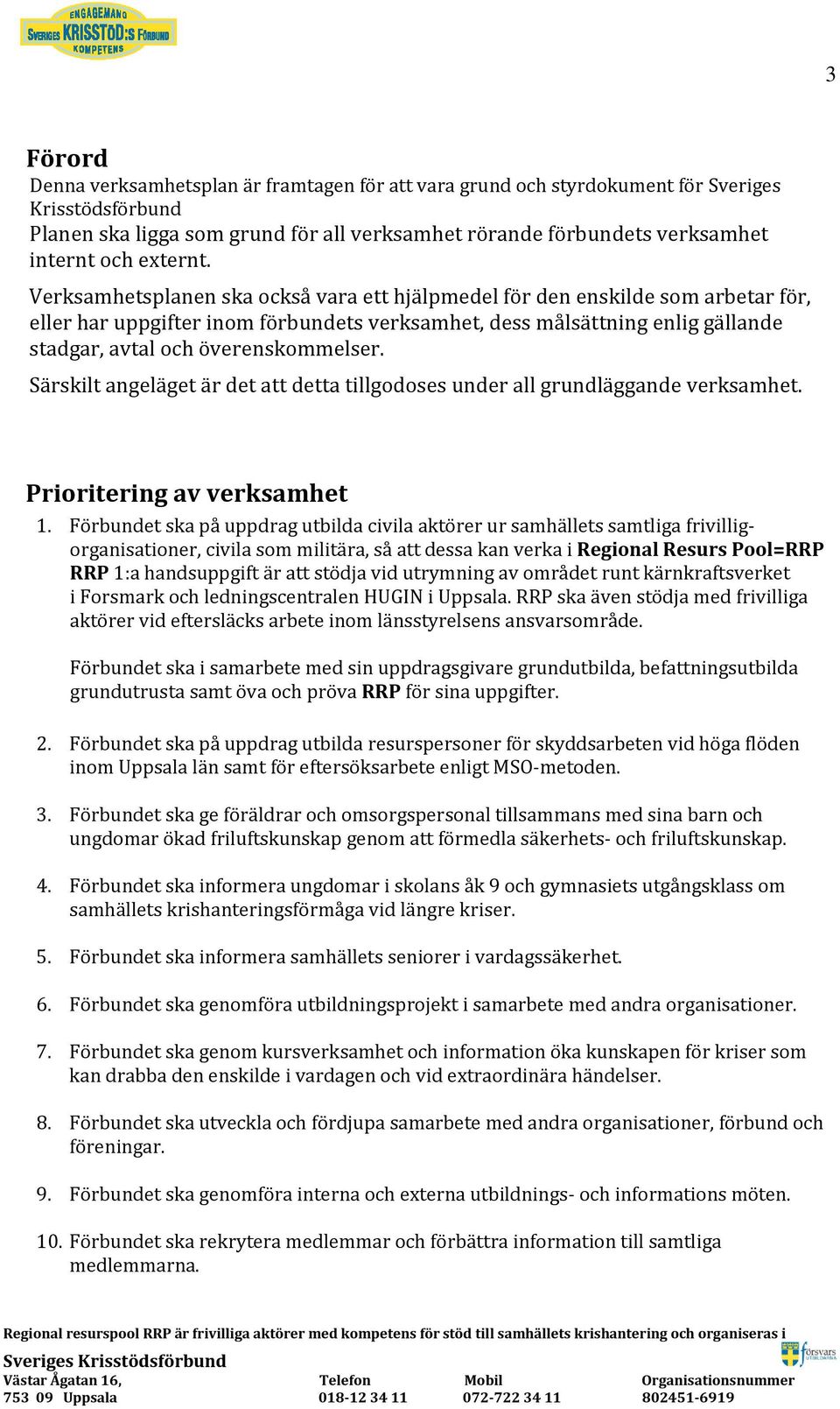 Verksamhetsplanen ska också vara ett hjälpmedel för den enskilde som arbetar för, eller har uppgifter inom förbundets verksamhet, dess målsättning enlig gällande stadgar, avtal och överenskommelser.