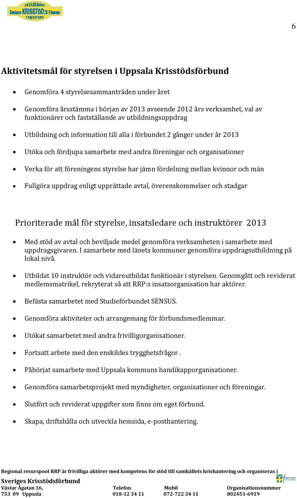 föreningens styrelse har jämn fördelning mellan kvinnor och män Fullgöra uppdrag enligt upprättade avtal, överenskommelser och stadgar Prioriterade mål för styrelse, insatsledare och instruktörer