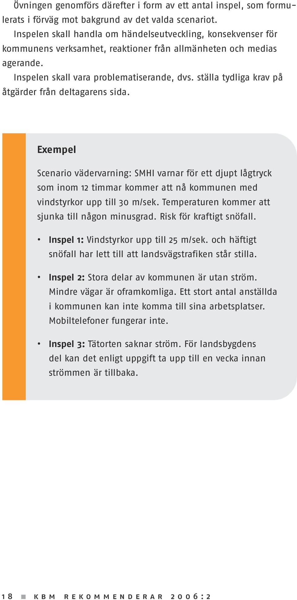 ställa tydliga krav på åtgärder från deltagarens sida. Exempel Scenario vädervarning: SMHI varnar för ett djupt lågtryck som inom 12 timmar kommer att nå kommunen med vindstyrkor upp till 30 m/sek.