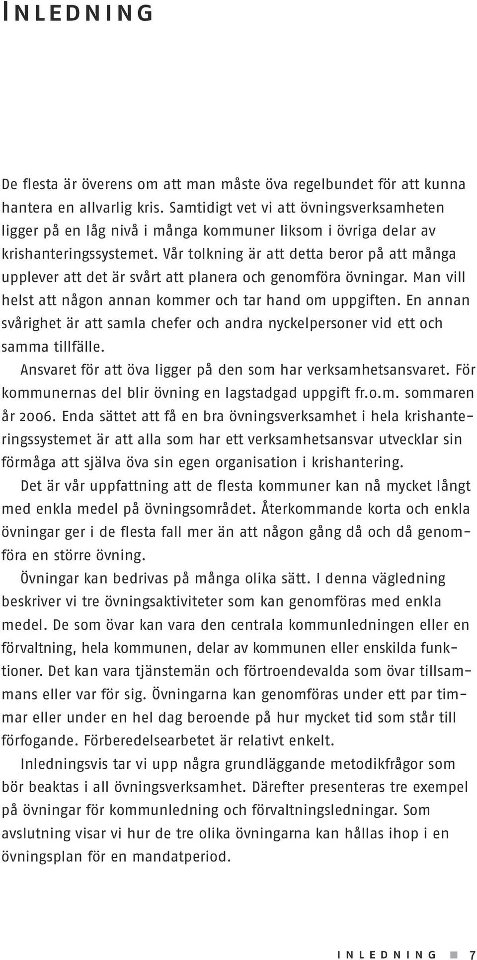 Vår tolkning är att detta beror på att många upplever att det är svårt att planera och genomföra övningar. Man vill helst att någon annan kommer och tar hand om uppgiften.